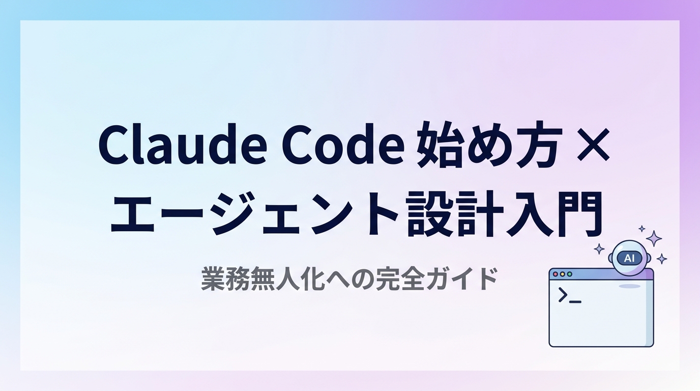 Claude Code 始め方 × エージェント設計入門 — 業務無人化のための完全ガイド